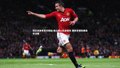 球王会体育官方网站-瑞士核心伤退憾负 西班牙强势晋级半决赛