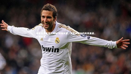 球王会体育官方网站-球场风情：女足比赛中的风采美姿，足球女足