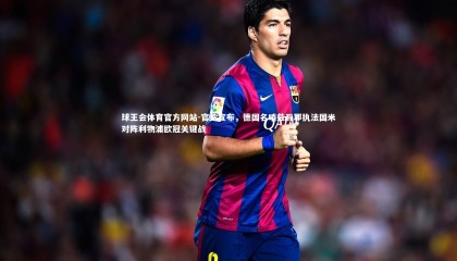 球王会体育官方网站-官方宣布，德国名哨兹瓦耶执法国米对阵利物浦欧冠关键战