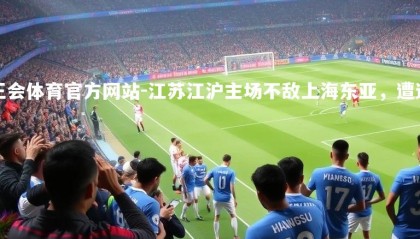 球王会体育官方网站-江苏江沪主场不敌上海东亚，遭遇连败