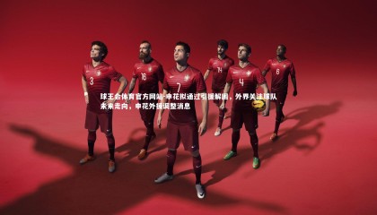 球王会体育官方网站-申花拟通过引援解困，外界关注球队未来走向，申花外援调整消息