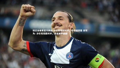 球王会体育官方网站-沙尔克零封对手，给球迷惊喜 改写为: 沙尔克完胜对手，球迷掌声翩翩