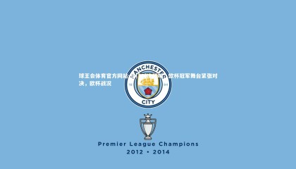 球王会体育官方网站-热门对决打响：欧杯冠军舞台紧张对决，欧杯战况