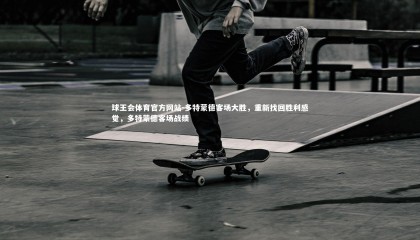 球王会体育官方网站-多特蒙德客场大胜，重新找回胜利感觉，多特蒙德客场战绩