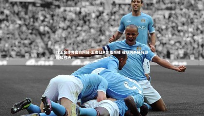 球王会体育官方网站-王者归来剑指巅峰 强队厉兵秣马迎终极对决