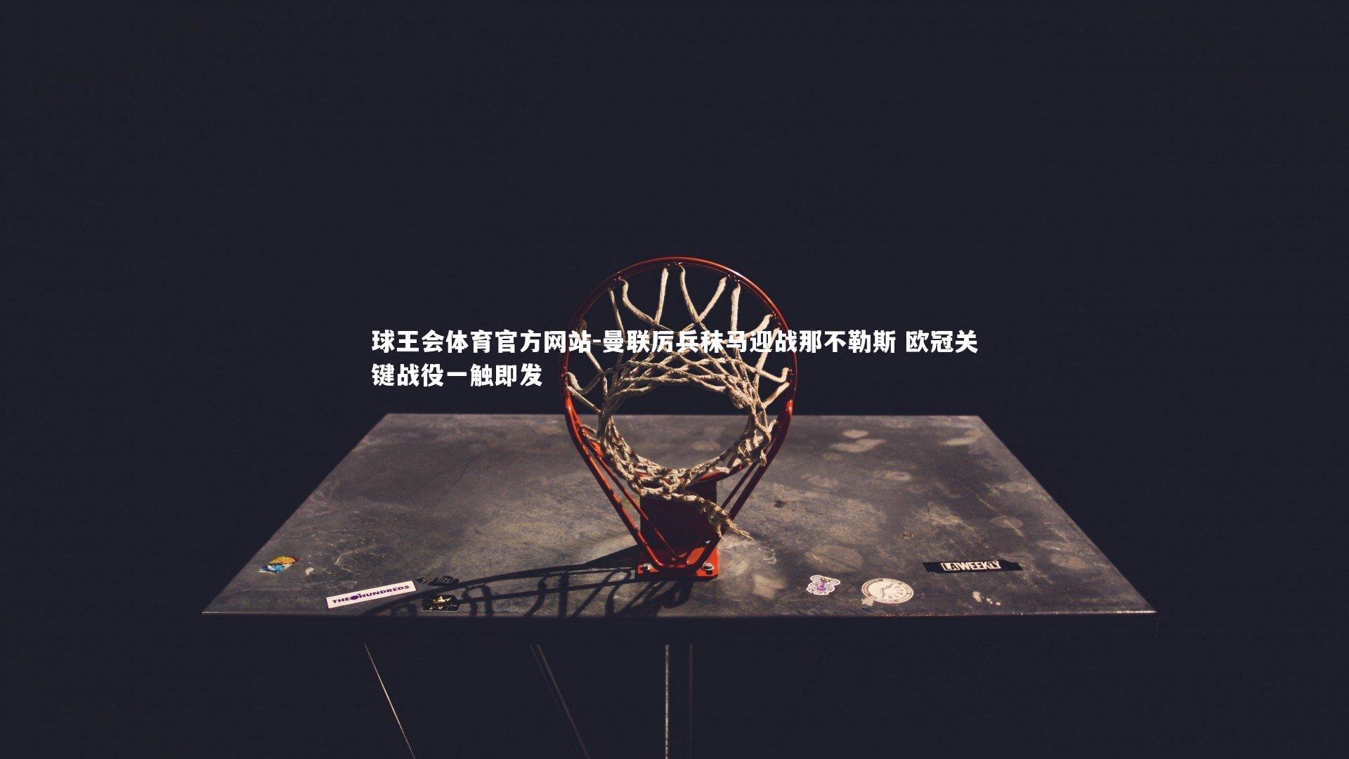 曼联厉兵秣马迎战那不勒斯 欧冠关键战役一触即发