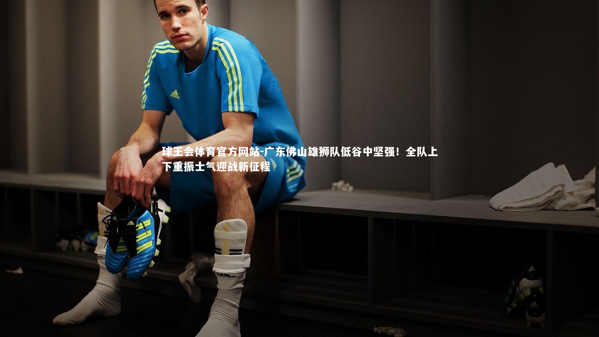 广东佛山雄狮队低谷中坚强！全队上下重振士气迎战新征程