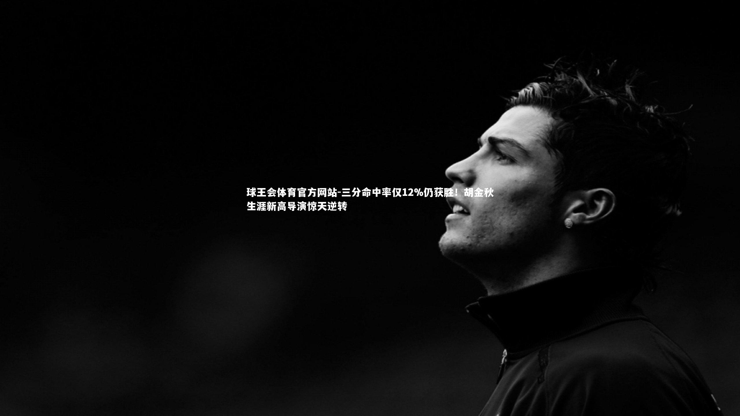 三分命中率仅12%仍获胜！胡金秋生涯新高导演惊天逆转